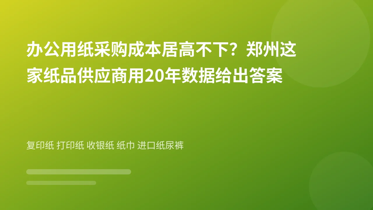 办公用纸采购成本居高不下?郑州这家纸品供应商用20年数据给出答案